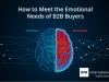 How to Meet the Emotional Needs of B2B Buyers